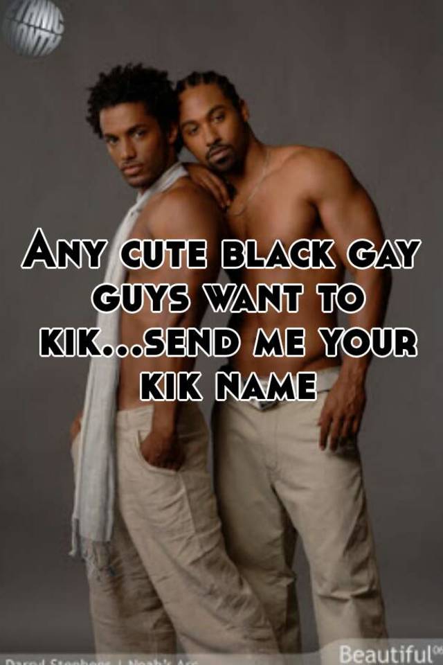 Any cute black gay guys want to kik...send me your kik name.