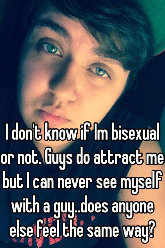 I Dont Know If Im Bisexual Or Not Guys Do Attract Me But I Can Never See Myself With A Guy