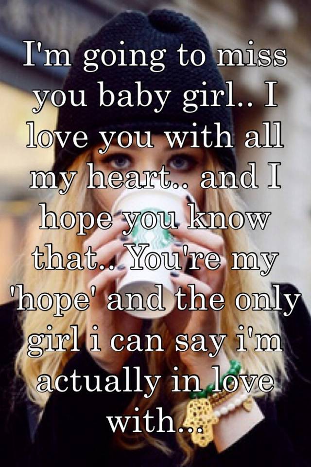 I M Going To Miss You Baby Girl I Love You With All My Heart And I Hope You Know That You Re My Hope And The Only Girl I Can Say I M Actually