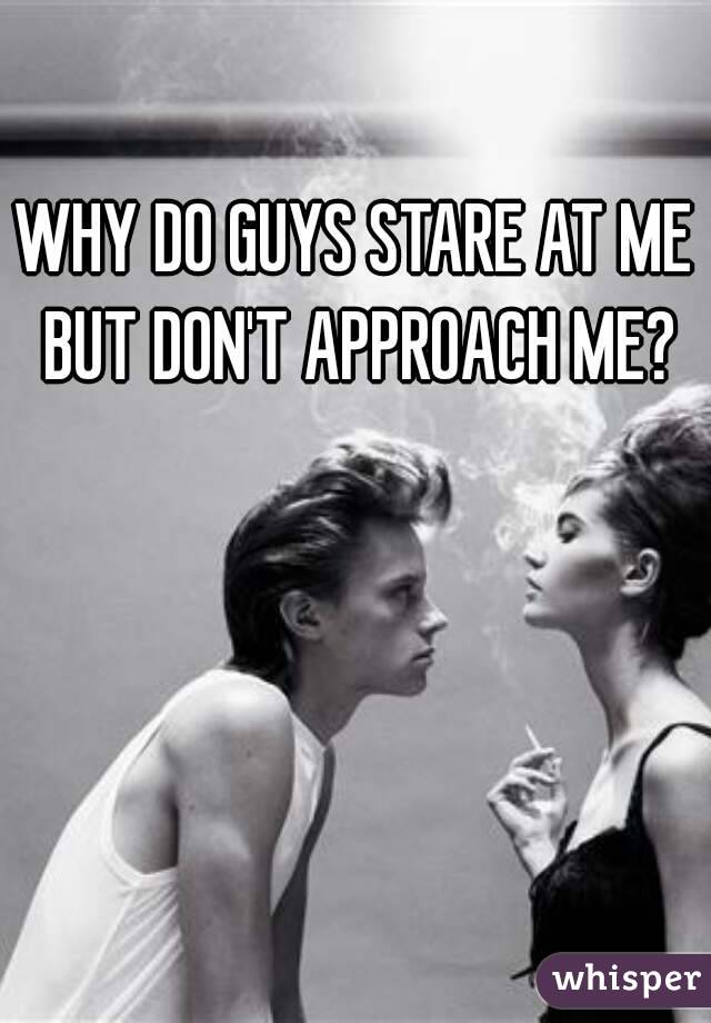 WHY DO GUYS STARE AT ME BUT DON'T APPROACH ME? Why Do Guys Stare But Never Approach