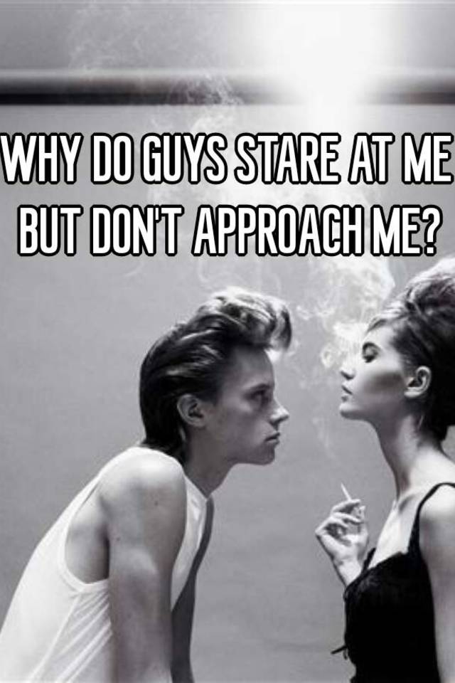 WHY DO GUYS STARE AT ME BUT DON'T APPROACH ME? Why Do Guys Stare But Never Approach