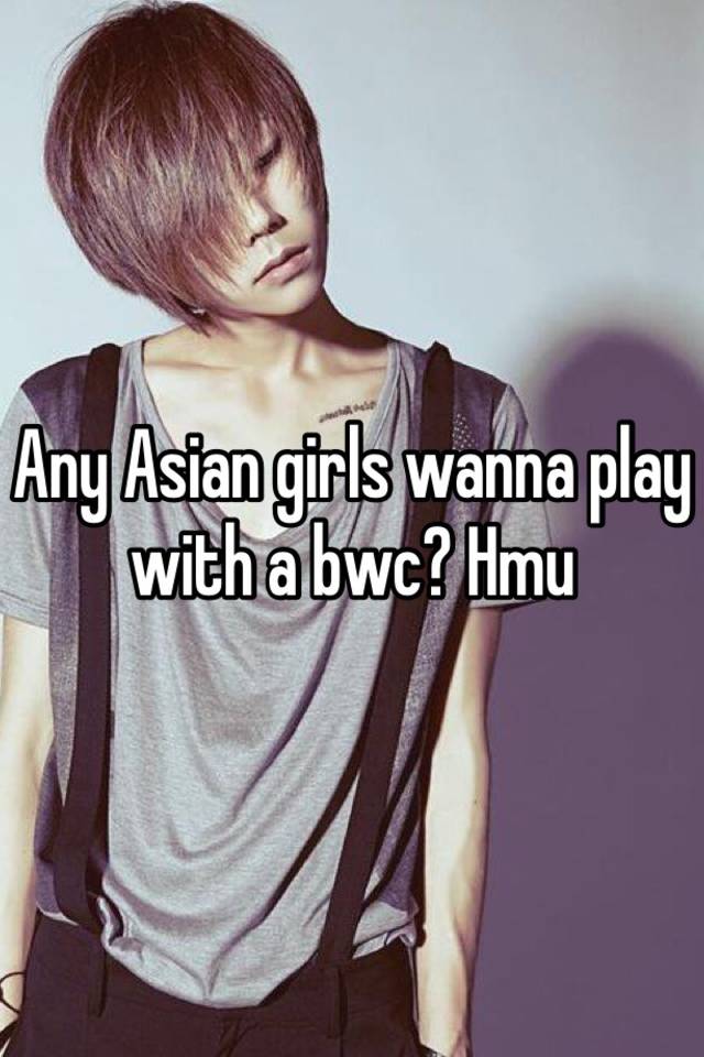 Any Asian Girls Wanna Play With A Bwc Hmu