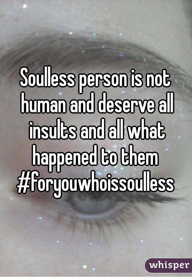 soulless-person-is-not-human-and-deserve-all-insults-and-all-what