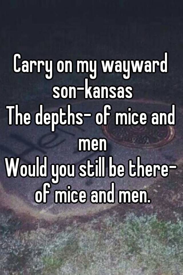 Carry On My Wayward Son Kansas The Depths Of Mice And Men Would You Still Be There Of Mice And Men