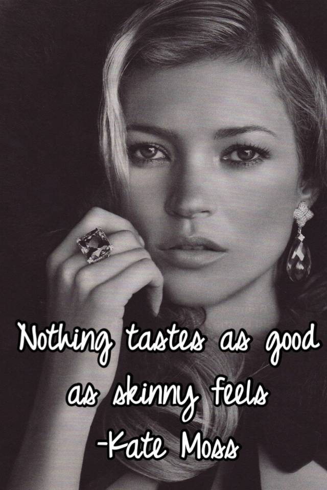 Nothing Tastes As Good As Skinny Feels Kate Moss 