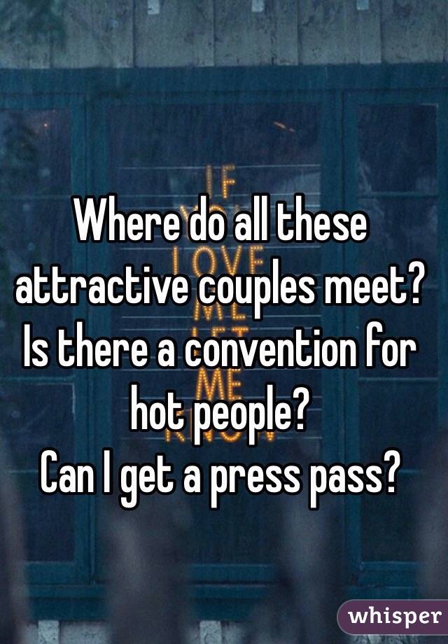 Where do all these attractive couples meet?
Is there a convention for hot people?
Can I get a press pass?
