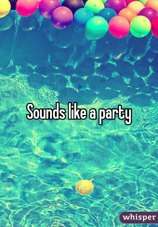 Sounds like a party