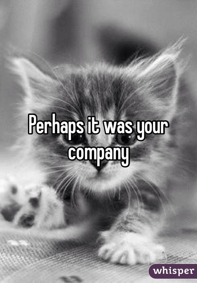 Perhaps it was your company