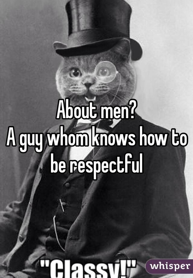 About men? 
A guy whom knows how to be respectful 