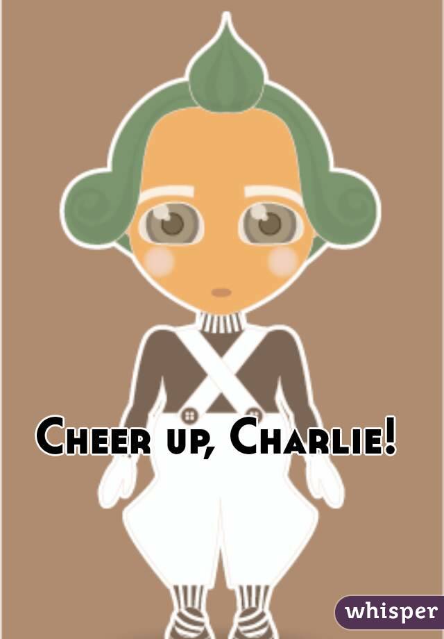 Cheer up, Charlie! 