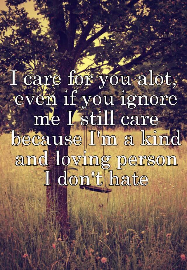 i-care-for-you-alot-even-if-you-ignore-me-i-still-care-because-i-m-a