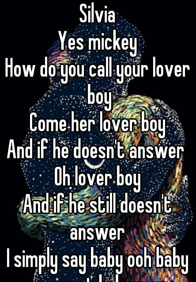 Silvia Yes Mickey How Do You Call Your Lover Boy Come Her Lover Boy And If He Doesn T Answer Oh Lover Boy And If He Still Doesn T Answer I Simply Say Baby