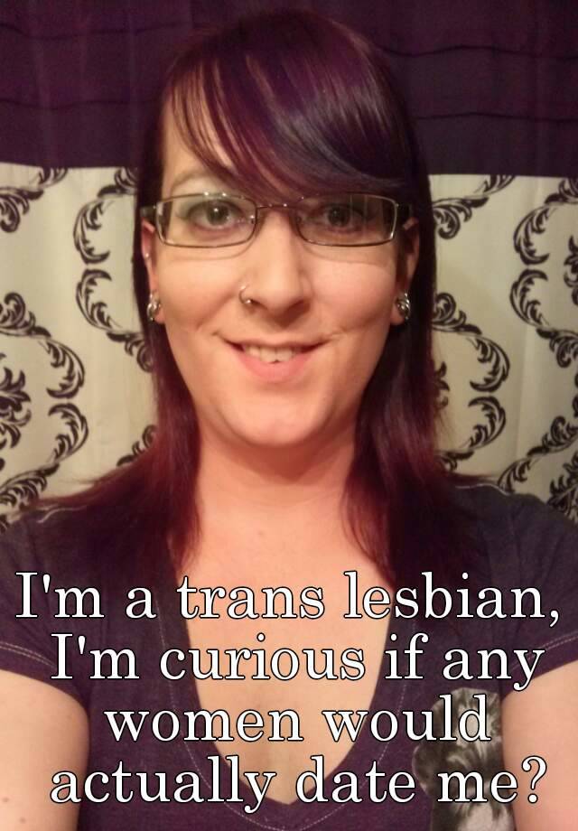 I M A Trans Lesbian I M Curious If Any Women Would