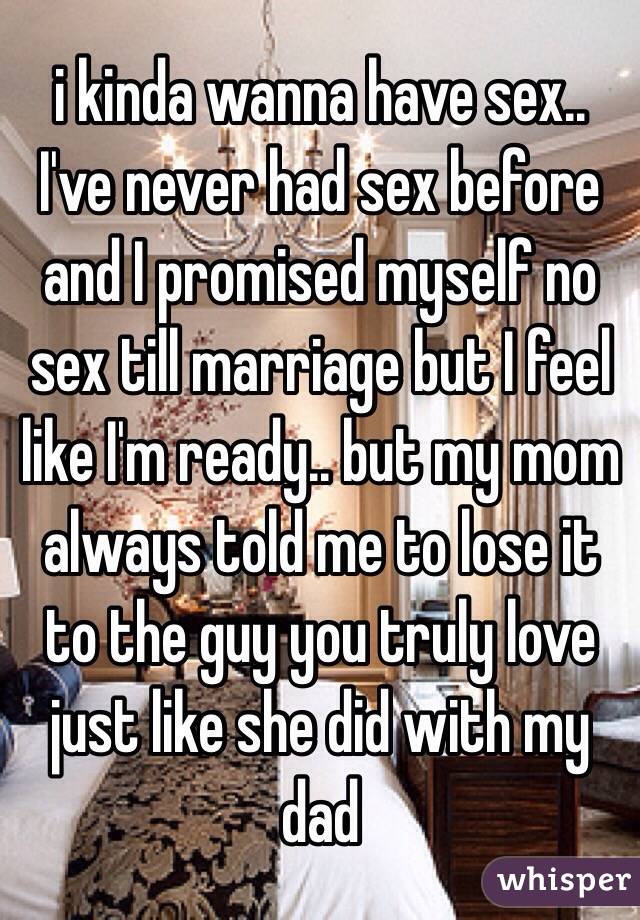 I Kinda Wanna Have Sex I Ve Never Had Sex Before And I Promised