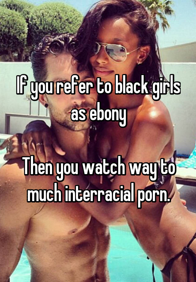 Ebony Women Porn Captions - If you refer to black girls as ebony Then you watch way to ...