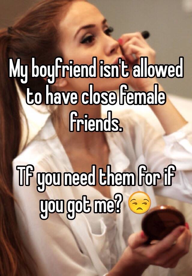 is it ok for my boyfriend to have close female friends
