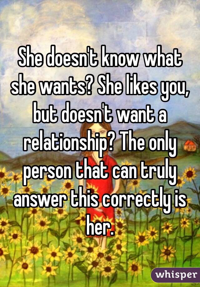 She Doesn T Know What She Wants She Likes You But Doesn T Want A Relationship