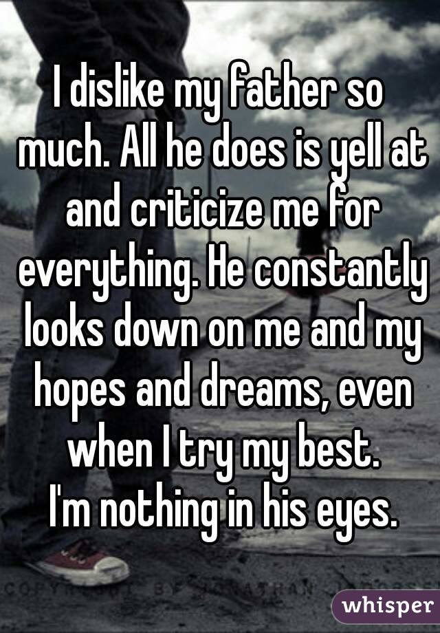 i-dislike-my-father-so-much-all-he-does-is-yell-at-and-criticize-me