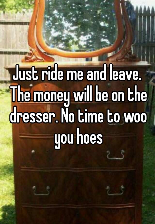 Just Ride Me And Leave The Money Will Be On The Dresser No Time
