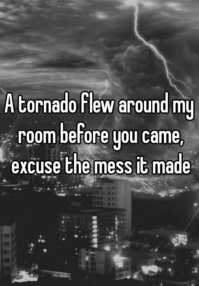 A Tornado Flew Around My Room Before You Came Excuse The Mess It Made