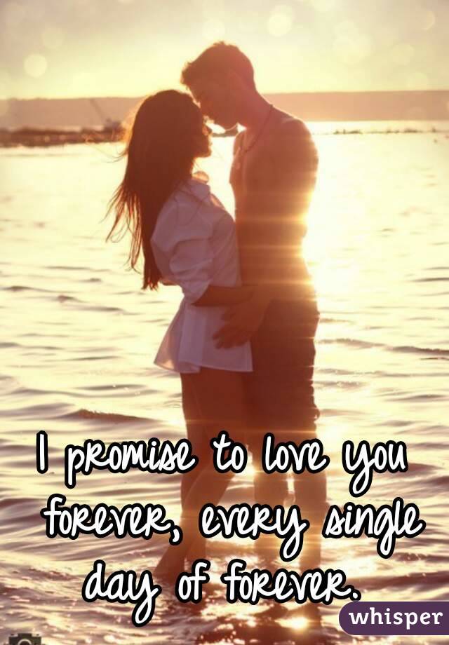 I Promise To Love You Forever, Every Single Day Of Forever.