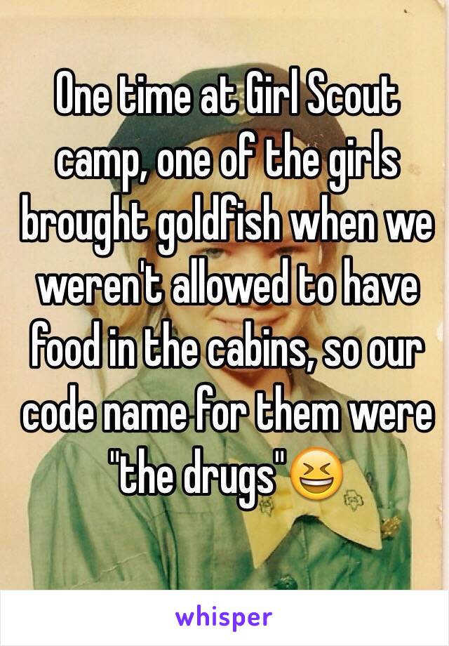 One time at Girl Scout camp, one of the girls brought goldfish when we weren't allowed to have food in the cabins, so our code name for them were "the drugs"😆