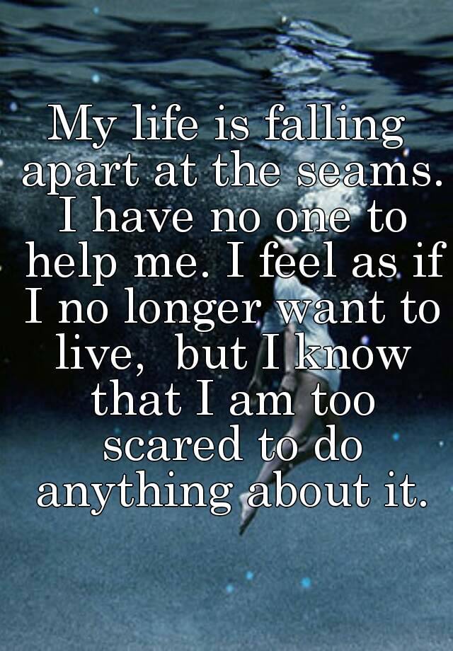 my-life-is-falling-apart-at-the-seams-i-have-no-one-to-help-me-i-feel