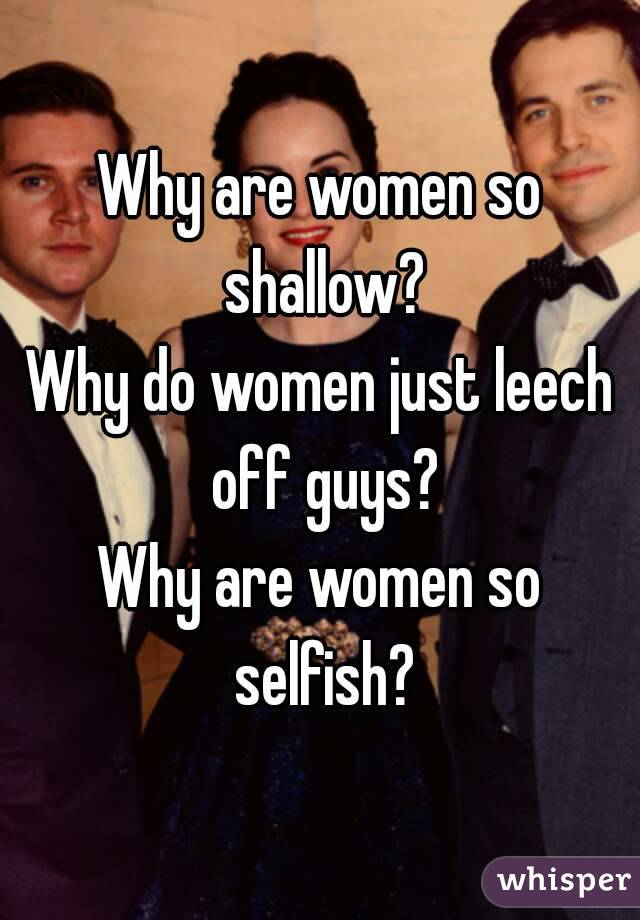 Are so shallow women why Male Semen