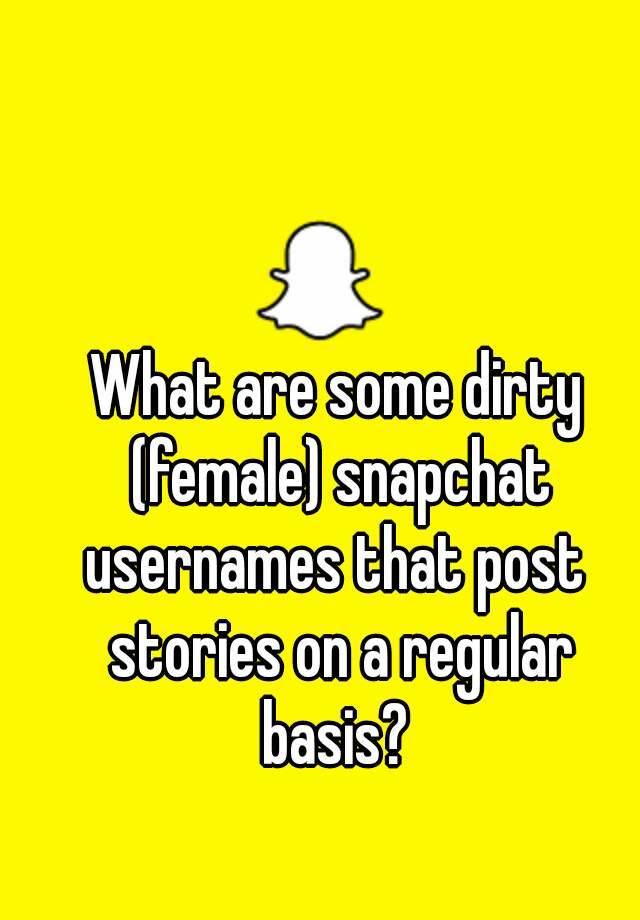 What are some dirty (female) snapchat usernames that post stories on a regu...