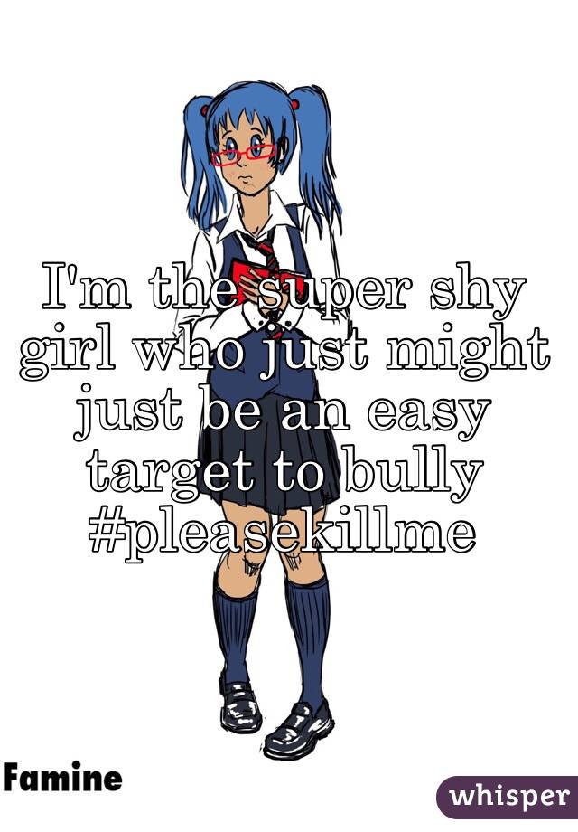 I M The Super Shy Girl Who Just Might Just Be An Easy Target To Bully