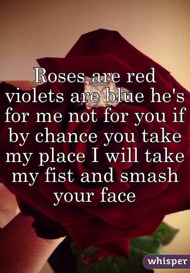 Roses are red violets are blue he's for me not for you if by chance you