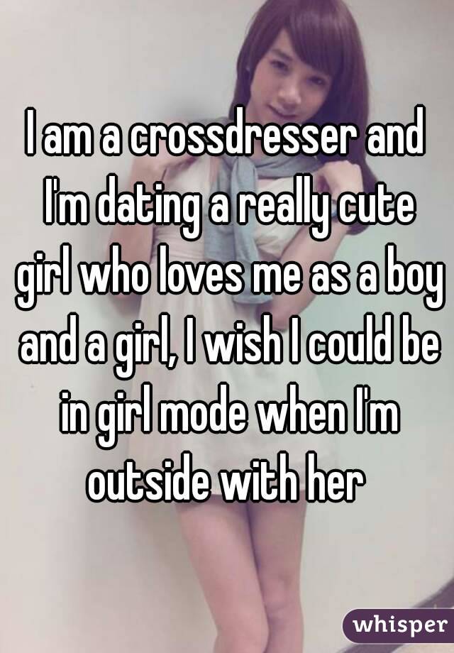 I Am A Crossdresser And I M Dating A Really Cute Girl Who Loves Me As