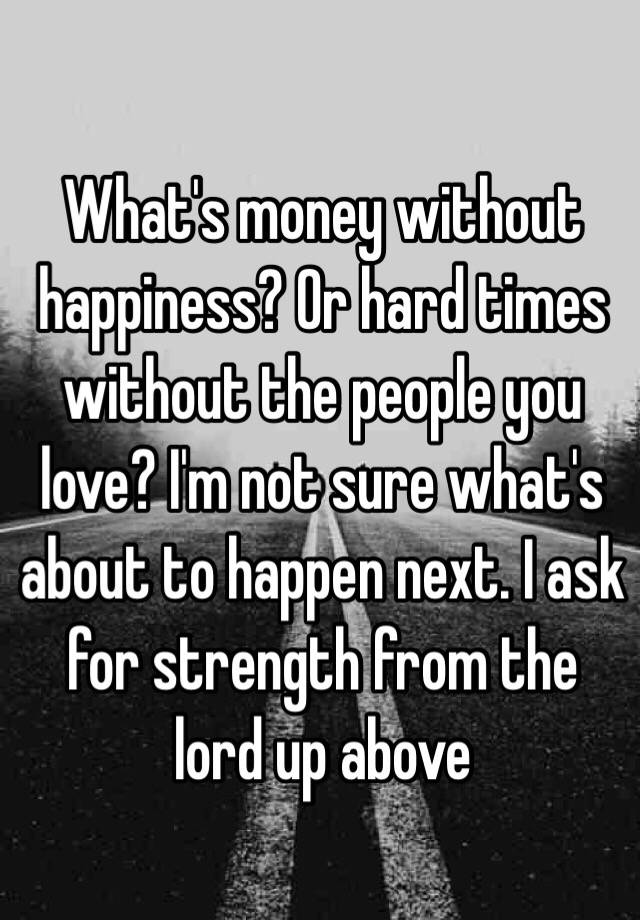 what-s-money-without-happiness-or-hard-times-without-the-people-you