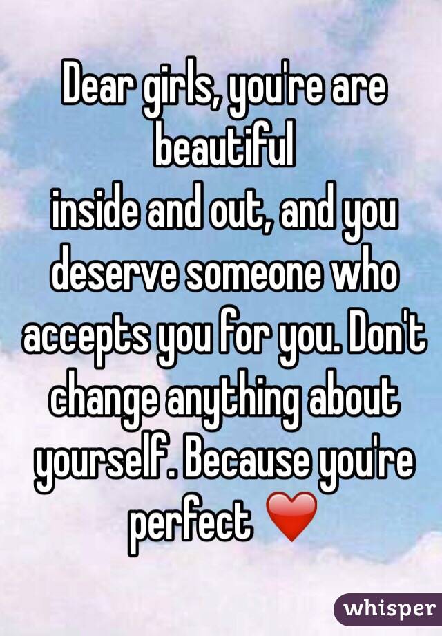 Dear Girls You Re Are Beautiful Inside And Out And You Deserve Someone Who Accepts You