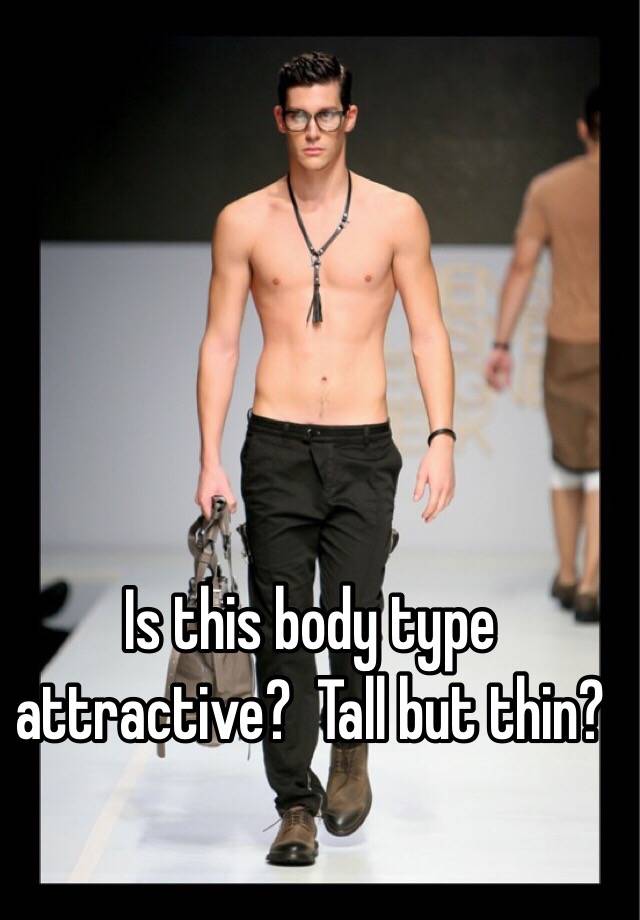 Is this body type attractive? Tall but thin?