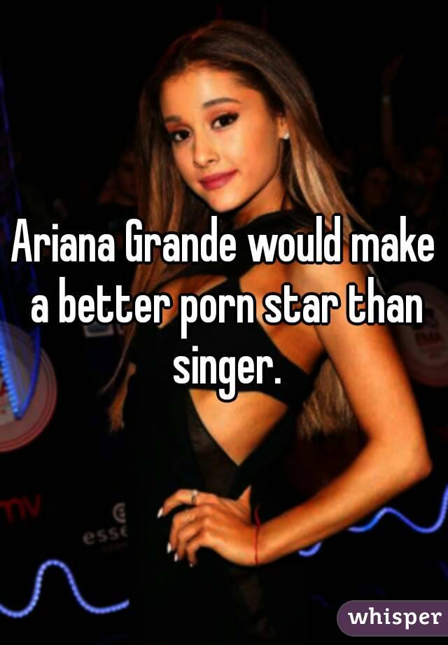 Pornstar Captions Porn - Ariana Grande would make a better porn star than singer.