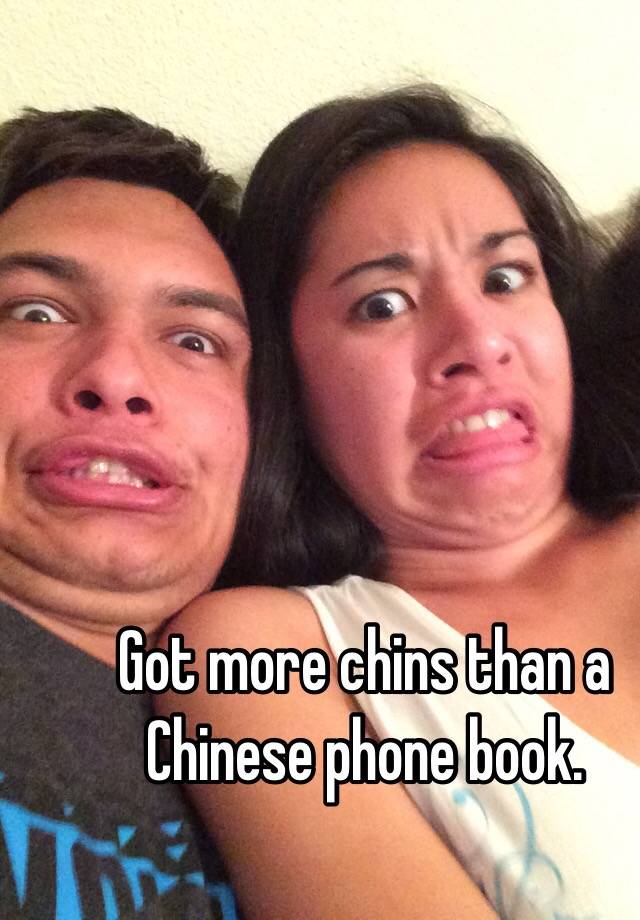 Got more chins than a Chinese phone book.