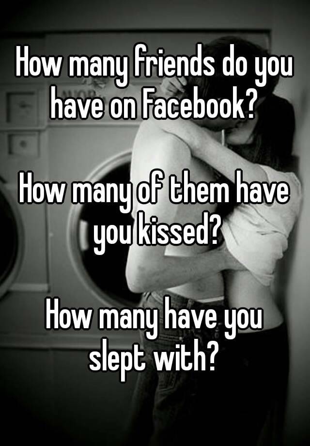 How Many Friends Do You Have On Facebook How Many Of Them Have You Kissed How Many Have You