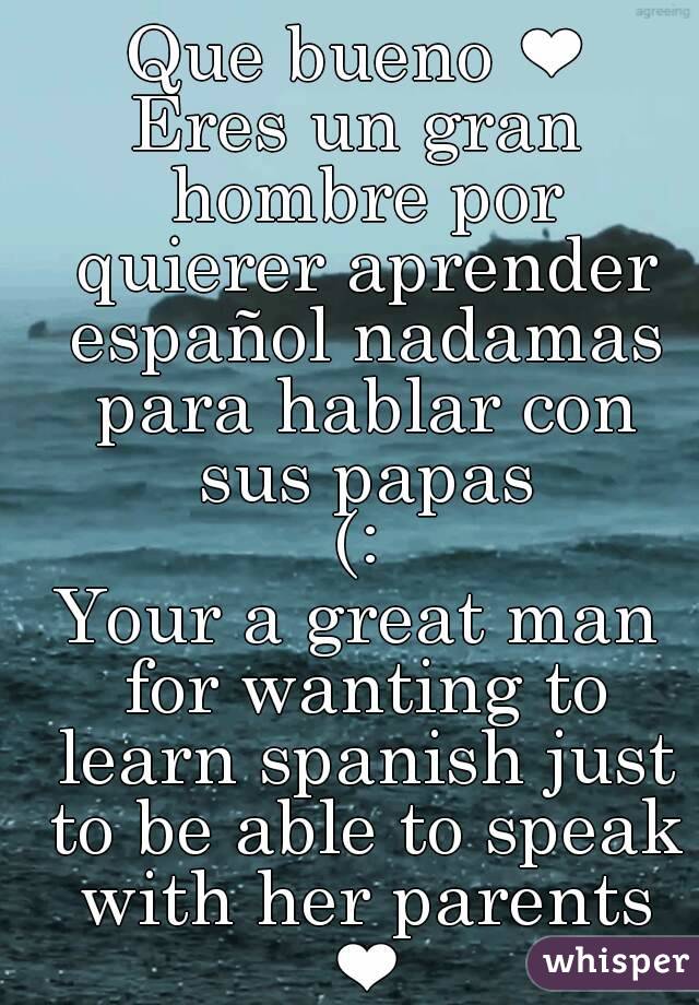 Que Bueno Eres Un Gran Hombre Por Quierer Aprender Espanol Nadamas Para Hablar Con Sus