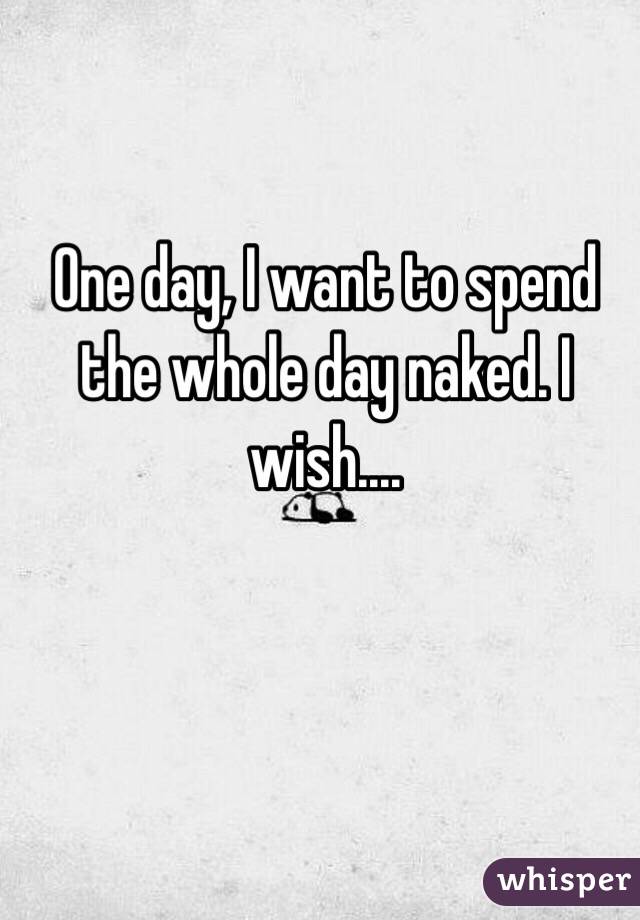 one-day-i-want-to-spend-the-whole-day-naked-i-wish