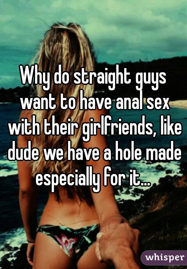 Why do straight guys want to have anal sex with their girlfriends, like dud...