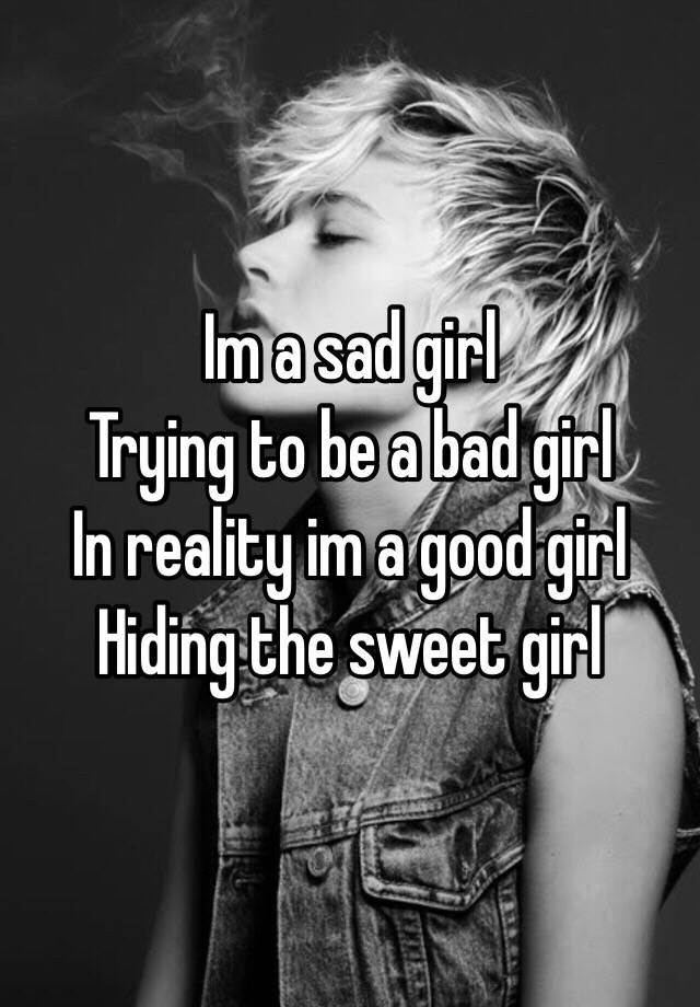 Im A Sad Girl Trying To Be A Bad Girl In Reality Im A Good Girl Hiding