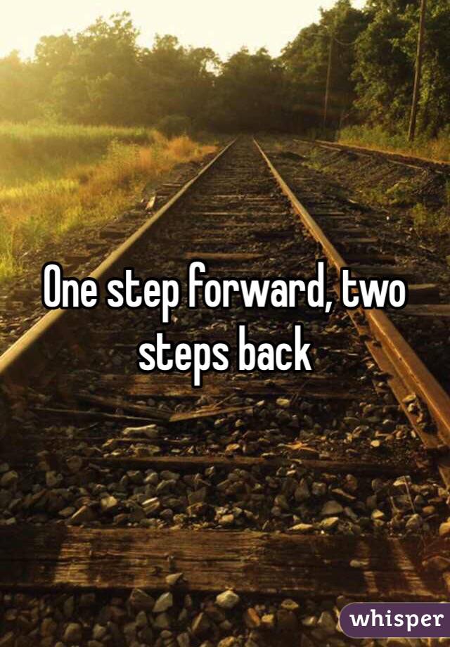 One Step Forward Two Steps Back