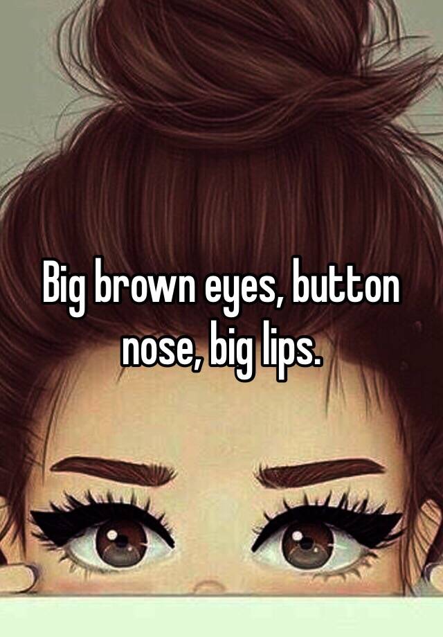 Big Brown Eyes Button Nose Big Lips