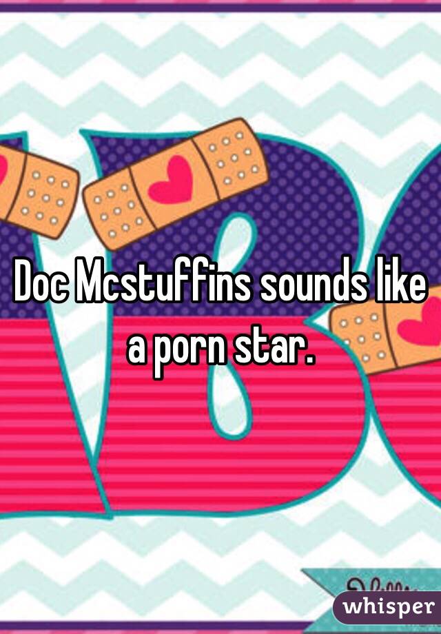 Doc Mcstuffins sounds like a porn star.