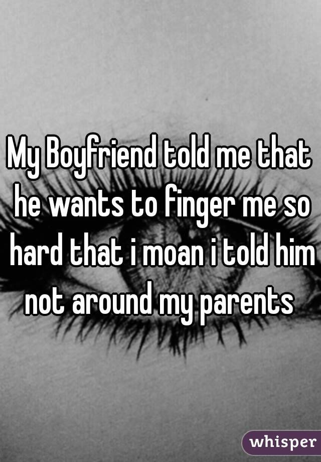 Boyfriend finger me tried to my Am I