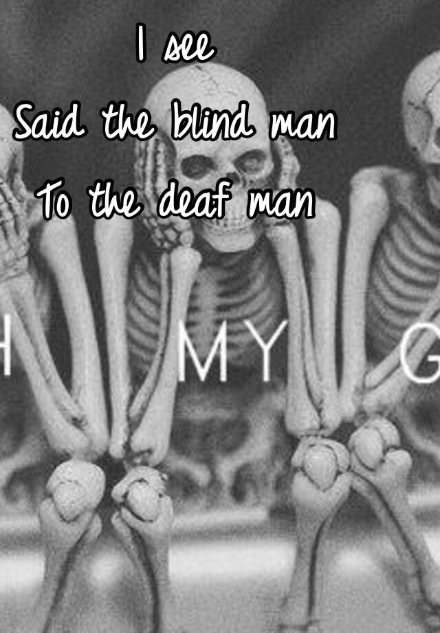 I see Said the blind man To the deaf man