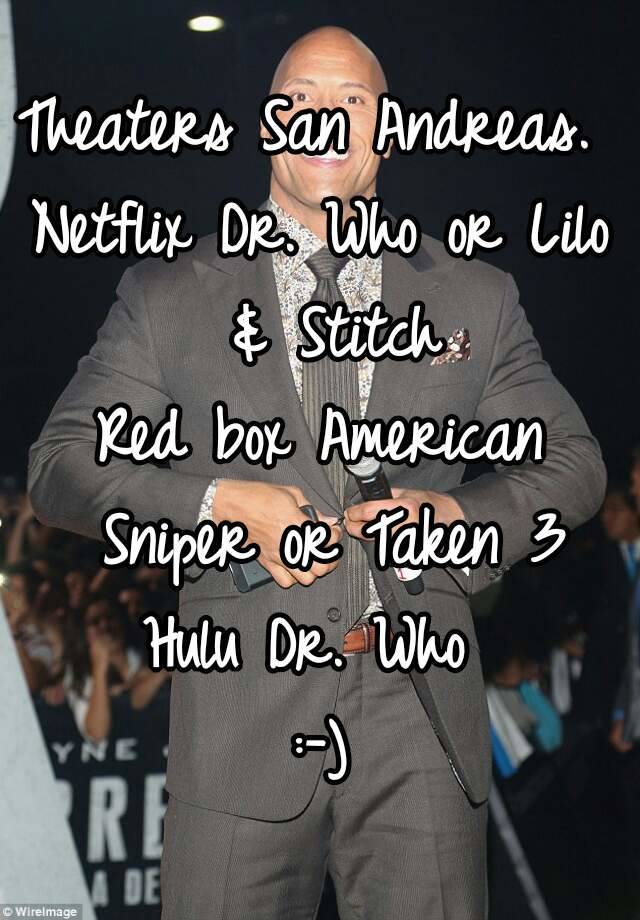 Theaters San Andreas Netflix Dr Who Or Lilo Stitch Red Box American Sniper Or Taken 3 Hulu Dr Who