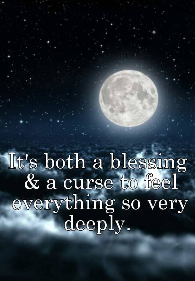 it-s-both-a-blessing-a-curse-to-feel-everything-so-very-deeply