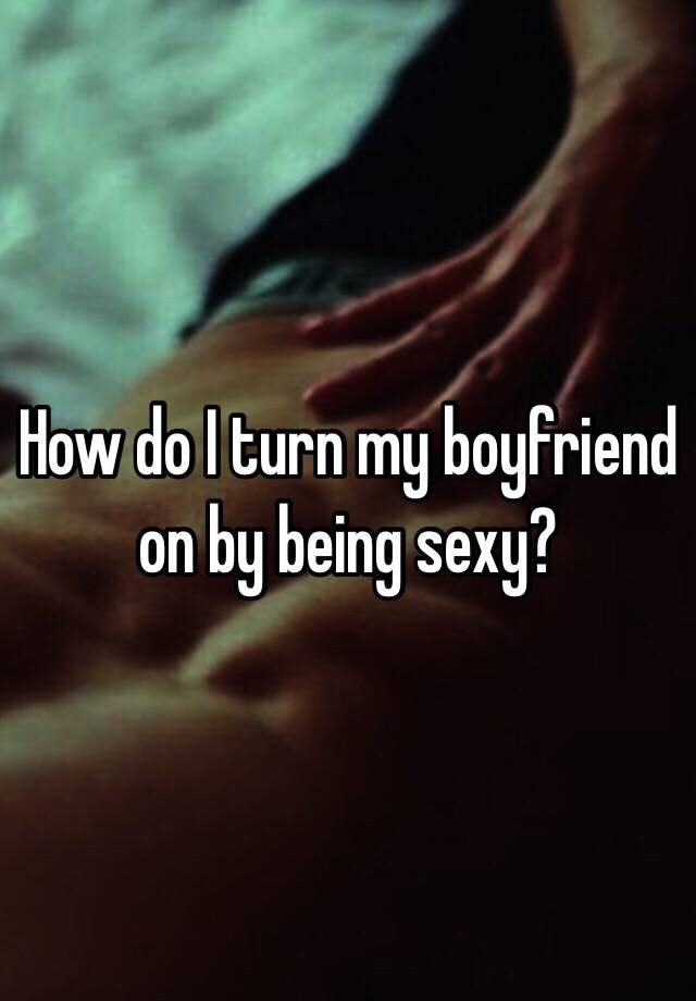Turn on my boyfriend